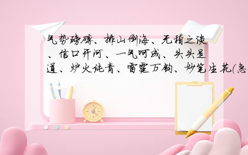 气势磅礴、排山倒海、无稽之谈、信口开河、一气呵成、头头是道、炉火纯青、雷霆万钧、妙笔生花（急!气势磅礴、排山倒海、无稽之谈、信口开河、一气呵成、头头是道、炉火纯青、雷霆