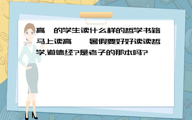 高一的学生读什么样的哲学书籍马上读高一,暑假要好好读读哲学.道德经?是老子的那本吗?