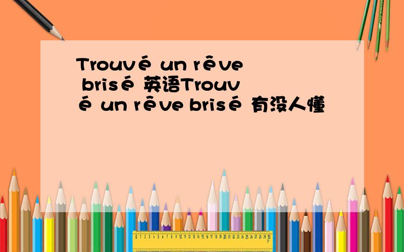 Trouvé un rêve brisé 英语Trouvé un rêve brisé 有没人懂