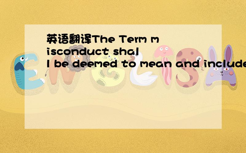 英语翻译The Term misconduct shall be deemed to mean and include the following minor acts or misconduct or major acts of misconduct.The Company shall maintain a record of misconduct in respect of employees who have been warned or taken necessary d