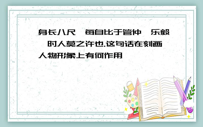 身长八尺,每自比于管仲、乐毅,时人莫之许也.这句话在刻画人物形象上有何作用