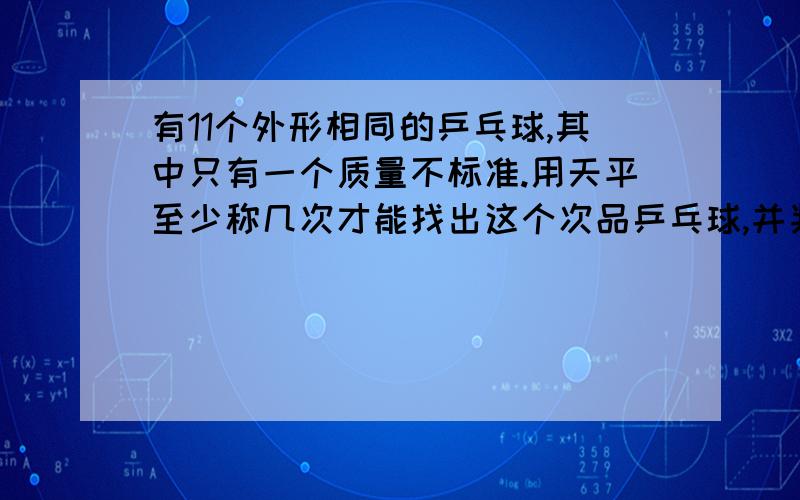 有11个外形相同的乒乓球,其中只有一个质量不标准.用天平至少称几次才能找出这个次品乒乓球,并判断他比标准球是重还是轻一些