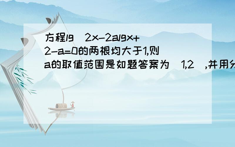 方程lg^2x-2algx+2-a=0的两根均大于1,则a的取值范围是如题答案为[1,2),并用分离变量法解决.我的方法：请问：这里哪个步骤有错?上面的“k/9”改为“9/k”