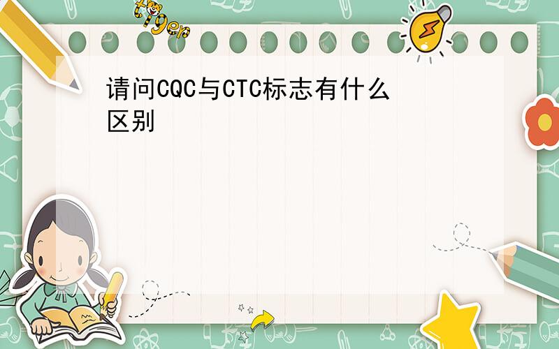 请问CQC与CTC标志有什么区别