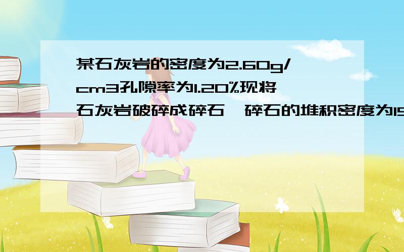 某石灰岩的密度为2.60g/cm3孔隙率为1.20%现将石灰岩破碎成碎石,碎石的堆积密度为1580kg/m³求表观密度求详细步骤,谢谢各位!