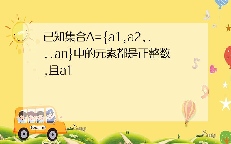 已知集合A={a1,a2,...an}中的元素都是正整数,且a1