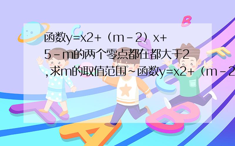 函数y=x2+（m-2）x+5-m的两个零点都在都大于2,求m的取值范围~函数y=x2+（m-2）x+5-m的两个零点都在都大于2,求m的取值范围!答案是-5＜m＜-4