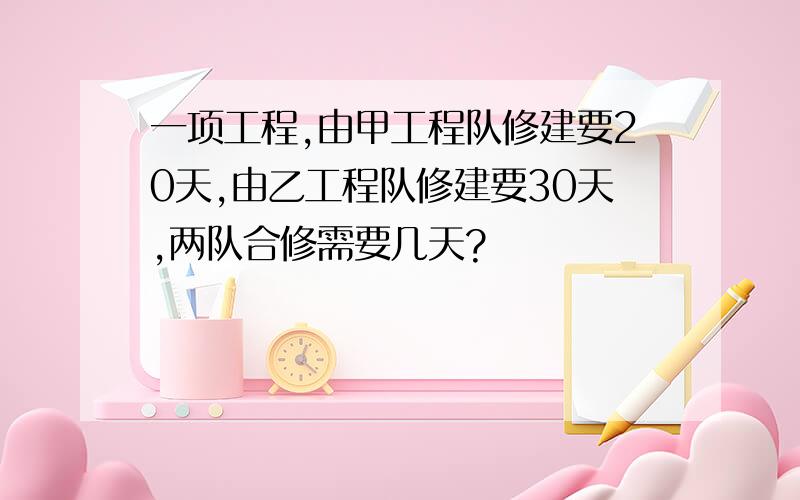 一项工程,由甲工程队修建要20天,由乙工程队修建要30天,两队合修需要几天?