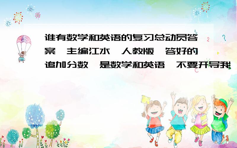 谁有数学和英语的复习总动员答案,主编江水,人教版,答好的追加分数,是数学和英语,不要开导我,我时间不多了,急