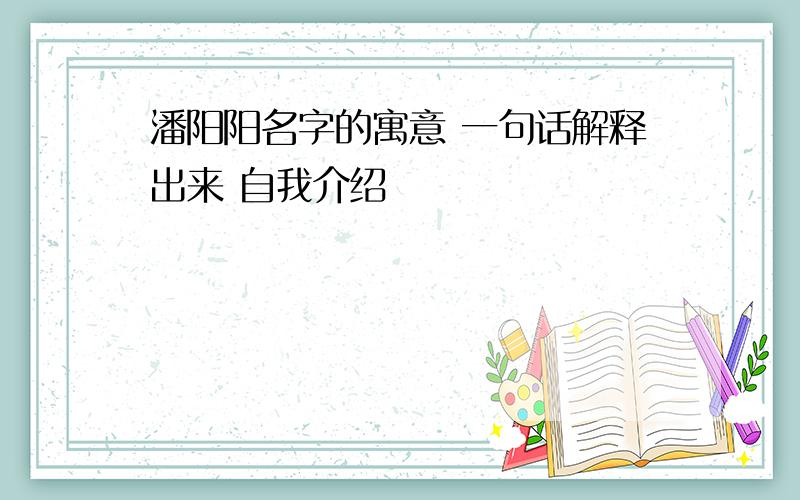 潘阳阳名字的寓意 一句话解释出来 自我介绍