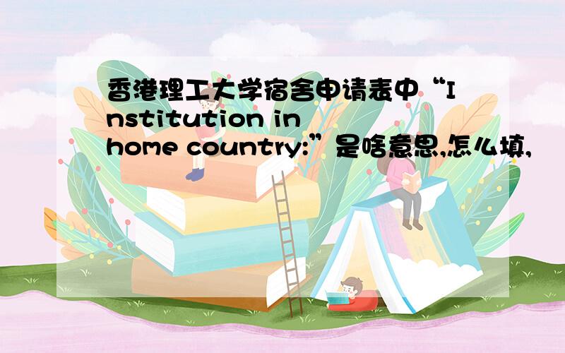 香港理工大学宿舍申请表中“Institution in home country:”是啥意思,怎么填,