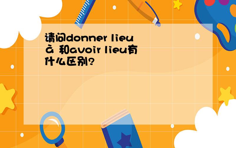 请问donner lieu à 和avoir lieu有什么区别?