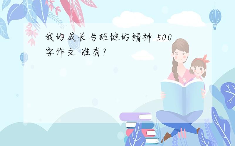 我的成长与雄健的精神 500字作文 谁有?