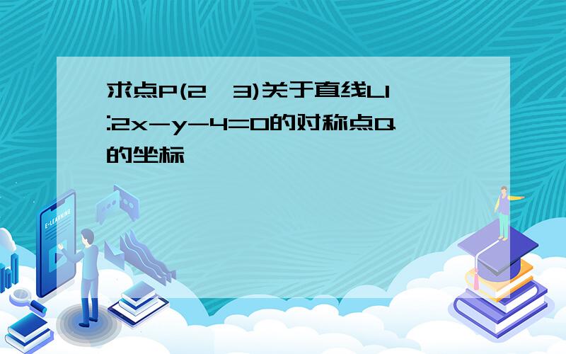 求点P(2,3)关于直线L1:2x-y-4=0的对称点Q的坐标