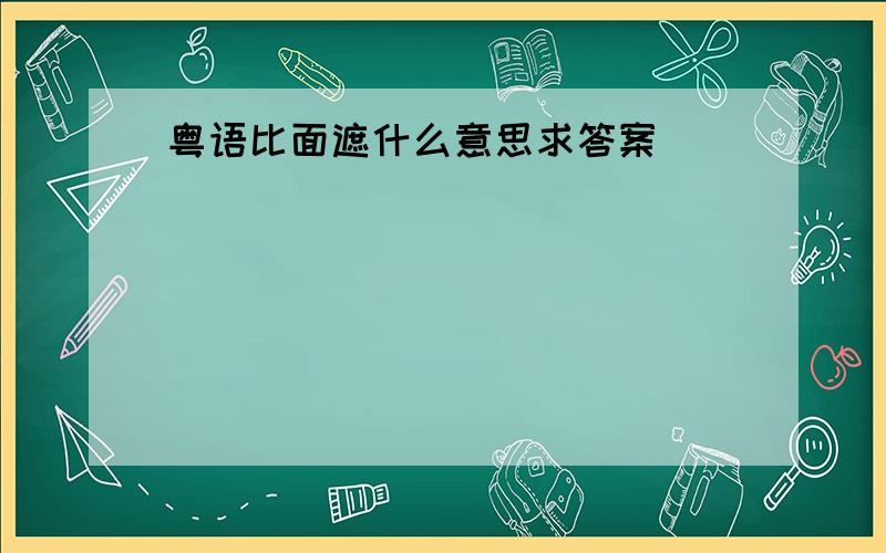 粤语比面遮什么意思求答案