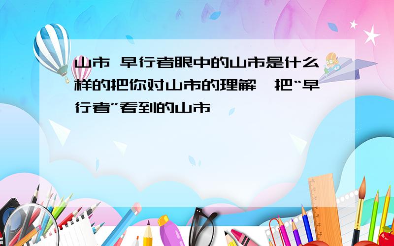 山市 早行者眼中的山市是什么样的把你对山市的理解,把“早行者”看到的山市,