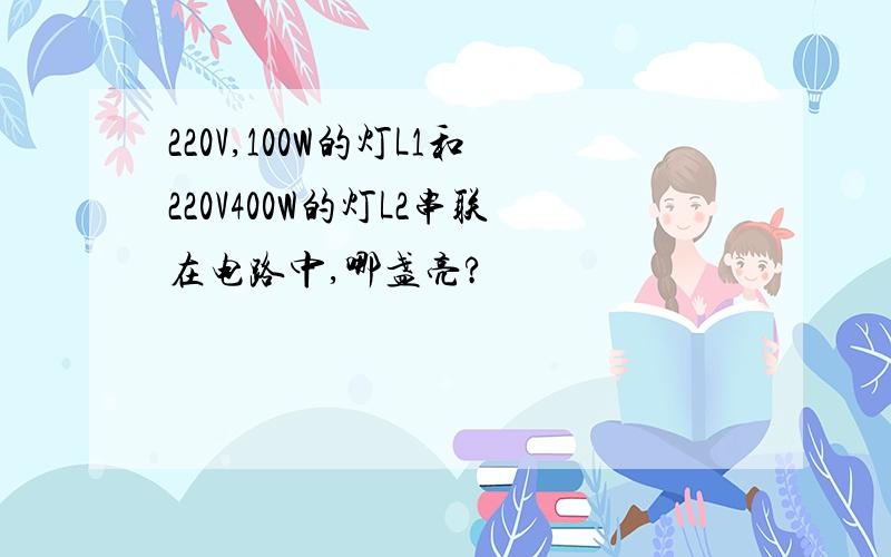 220V,100W的灯L1和220V400W的灯L2串联在电路中,哪盏亮?