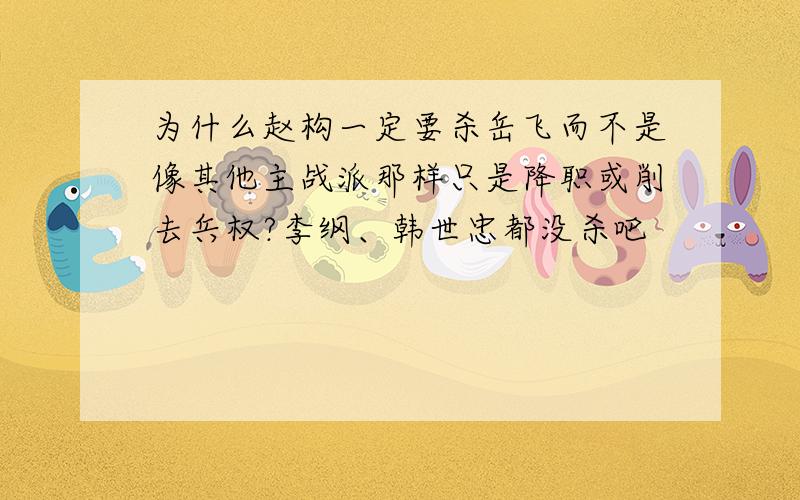 为什么赵构一定要杀岳飞而不是像其他主战派那样只是降职或削去兵权?李纲、韩世忠都没杀吧