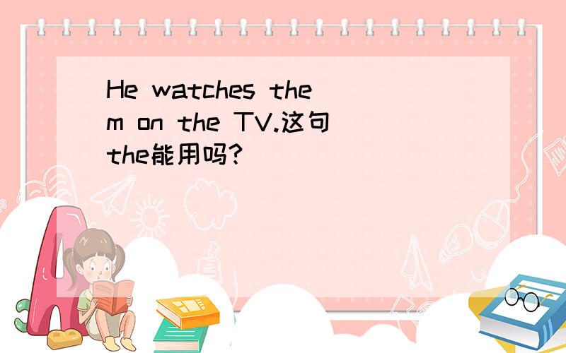 He watches them on the TV.这句the能用吗?