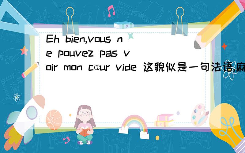 Eh bien,vous ne pouvez pas voir mon cœur vide 这貌似是一句法语,麻烦知道的告诉一下,