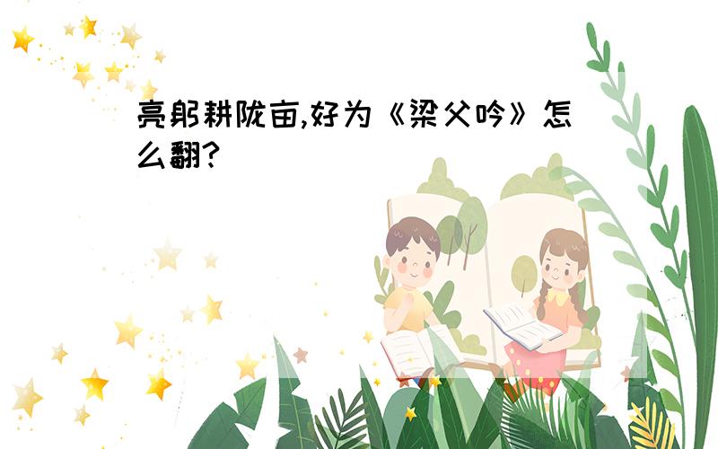 亮躬耕陇亩,好为《梁父吟》怎么翻?