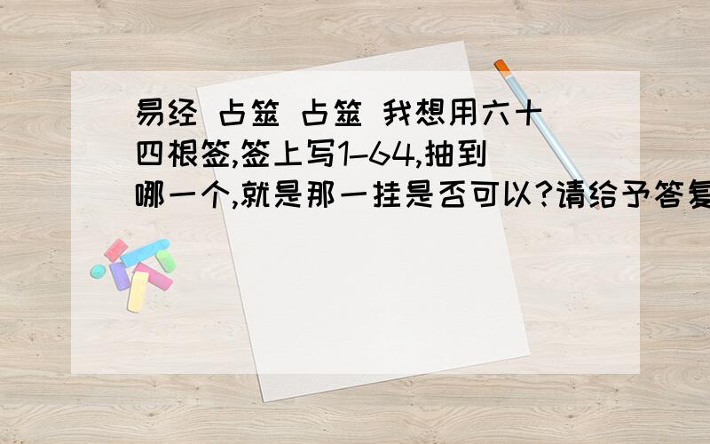 易经 占筮 占筮 我想用六十四根签,签上写1-64,抽到哪一个,就是那一挂是否可以?请给予答复