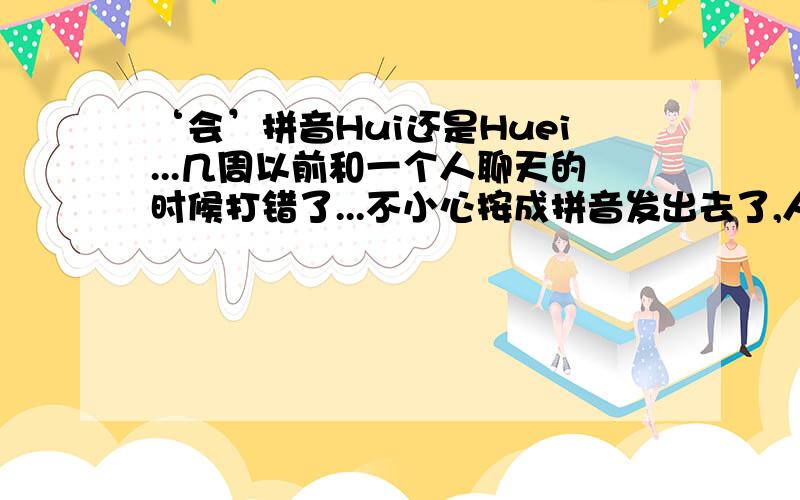 ‘会’拼音Hui还是Huei...几周以前和一个人聊天的时候打错了...不小心按成拼音发出去了,人家给我纠正说我的会字打错了...应该是hui...当时我很惊讶...怎么会是hui呢?明明是huei啊...直到昨天上