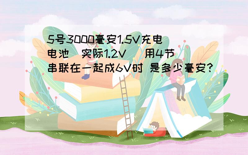 5号3000毫安1.5V充电电池（实际1.2V） 用4节串联在一起成6V时 是多少毫安?