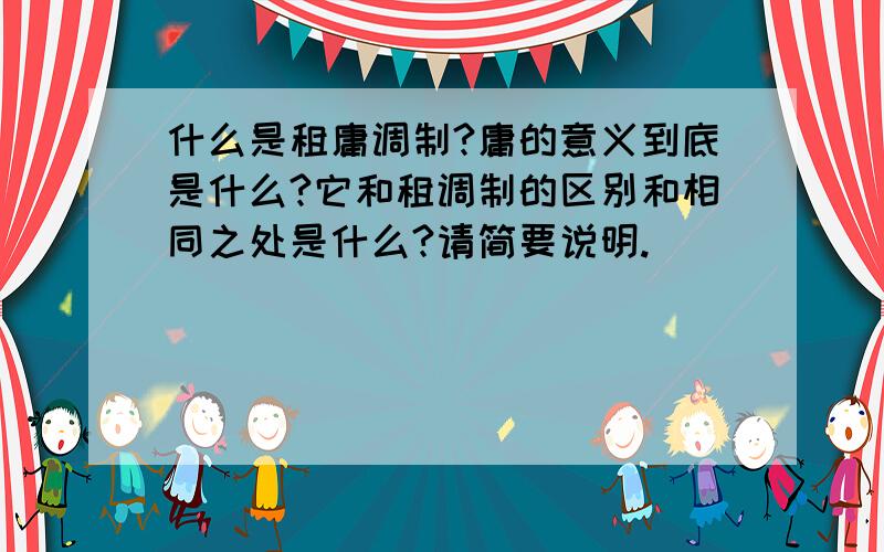 什么是租庸调制?庸的意义到底是什么?它和租调制的区别和相同之处是什么?请简要说明.