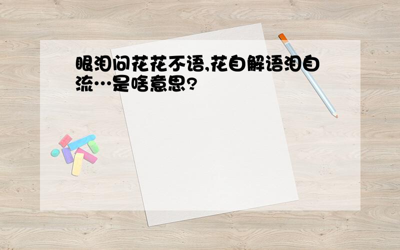 眼泪问花花不语,花自解语泪自流…是啥意思?