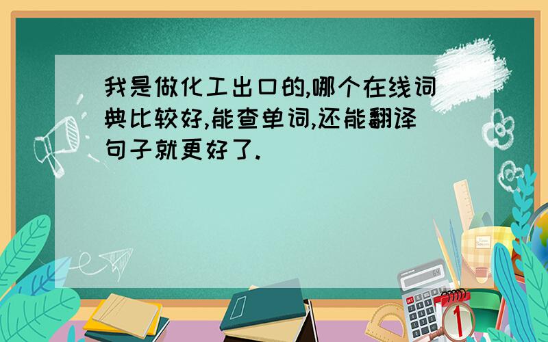 我是做化工出口的,哪个在线词典比较好,能查单词,还能翻译句子就更好了.