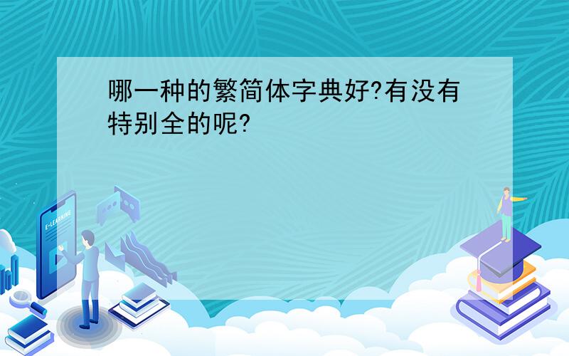 哪一种的繁简体字典好?有没有特别全的呢?