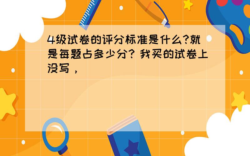 4级试卷的评分标准是什么?就是每题占多少分？我买的试卷上没写，