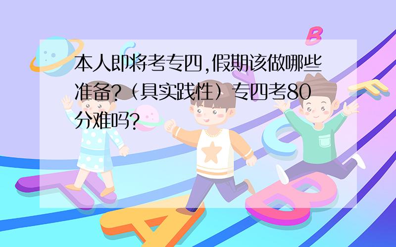 本人即将考专四,假期该做哪些准备?（具实践性）专四考80分难吗?