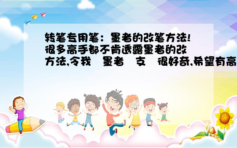 转笔专用笔：墨者的改笔方法!很多高手都不肯透露墨者的改筆方法,令我對墨者這支筆很好奇,希望有高人能教下小弟,令小弟開下眼界!謝