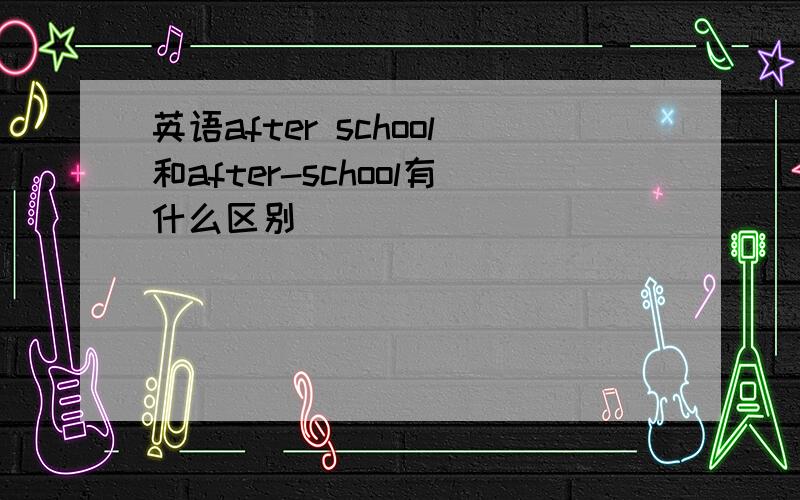 英语after school和after-school有什么区别