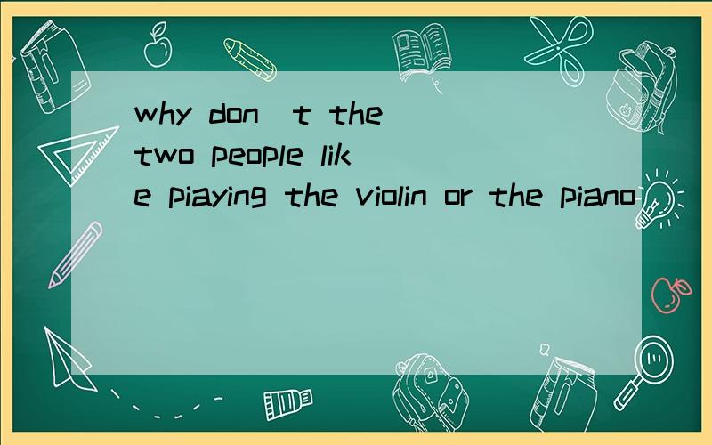 why don`t the two people like piaying the violin or the piano