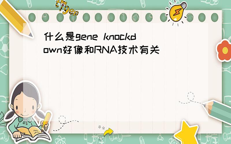 什么是gene knockdown好像和RNA技术有关