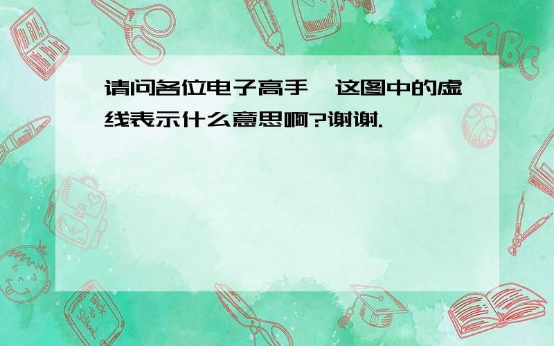 请问各位电子高手,这图中的虚线表示什么意思啊?谢谢.