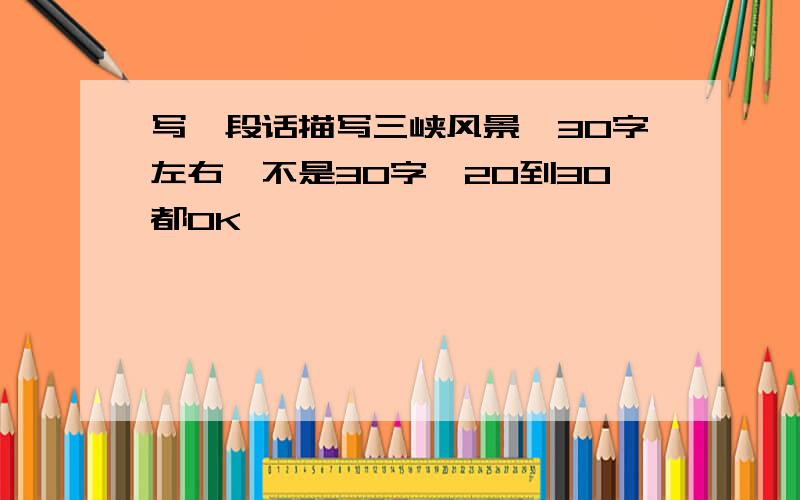 写一段话描写三峡风景,30字左右,不是30字,20到30都OK,