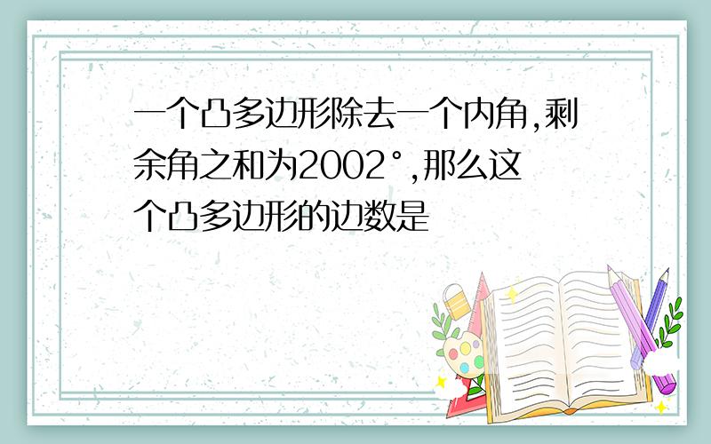 一个凸多边形除去一个内角,剩余角之和为2002°,那么这个凸多边形的边数是