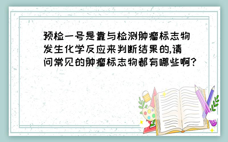 预检一号是靠与检测肿瘤标志物发生化学反应来判断结果的,请问常见的肿瘤标志物都有哪些啊?