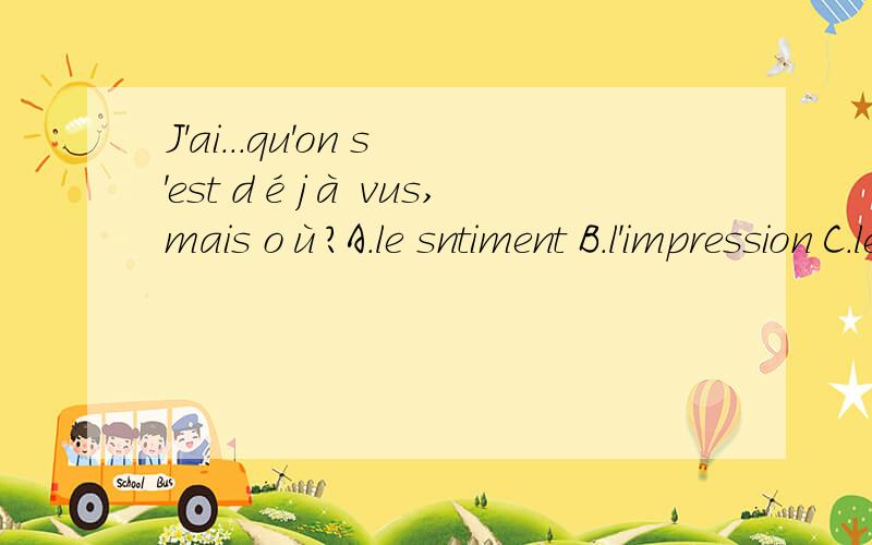 J'ai...qu'on s'est déjà vus,mais où?A.le sntiment B.l'impression C.le plaisir D.le souveni