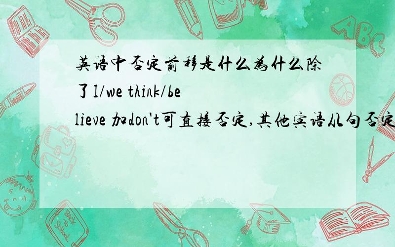 英语中否定前移是什么为什么除了I/we think/believe 加don't可直接否定,其他宾语从句否定加doesn't和加don't的中文意思不一样?不一样在哪里?