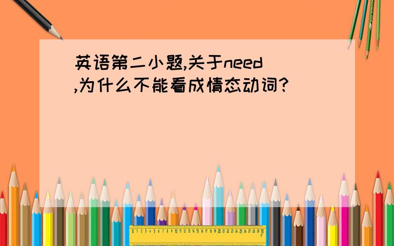 英语第二小题,关于need ,为什么不能看成情态动词?