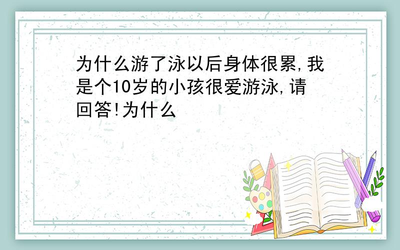 为什么游了泳以后身体很累,我是个10岁的小孩很爱游泳,请回答!为什么