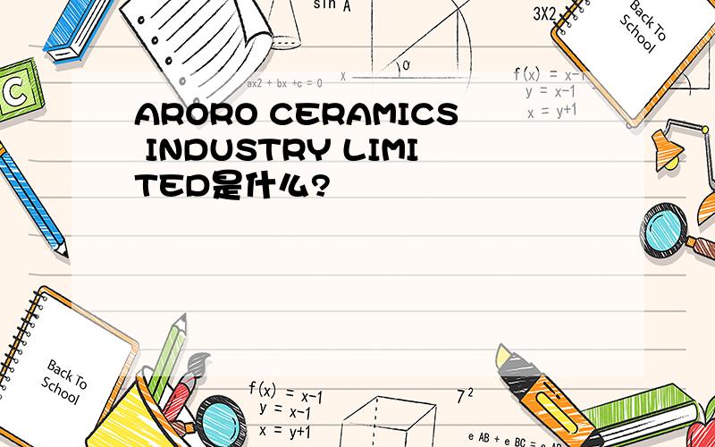 ARORO CERAMICS INDUSTRY LIMITED是什么?