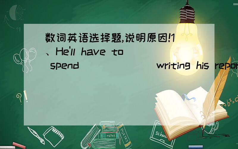 数词英语选择题,说明原因!1、He'll have to spend ______ writing his report here.A.one day or two days B.one day or two C.a day or two days D.a day or two2、Let's have ______.A.the third try B.a third try C.third try3、I don't think three