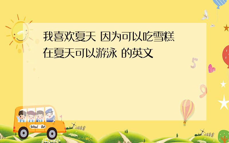 我喜欢夏天 因为可以吃雪糕 在夏天可以游泳 的英文