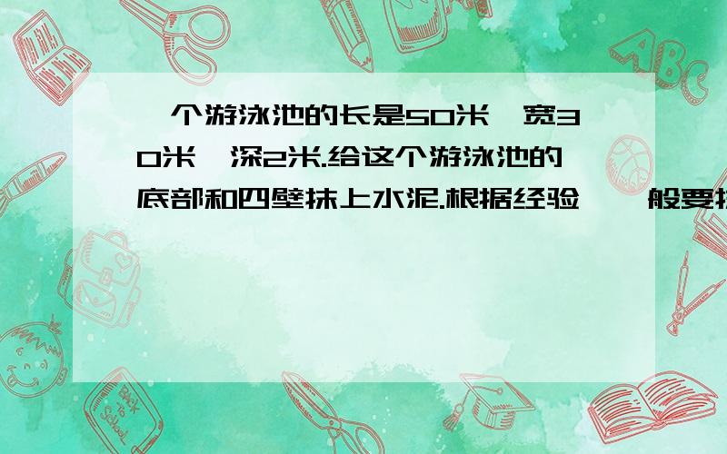 一个游泳池的长是50米,宽30米,深2米.给这个游泳池的底部和四壁抹上水泥.根据经验,一般要抹两遍,抹第一遍时每平方米需要水泥需要水泥0.6千克,抹第二遍时所需的水泥相当于第一遍的2/3.一共